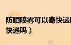 防晒喷雾可以寄快递吗顺丰（防晒喷雾可以寄快递吗）