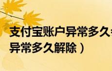支付宝账户异常多久会自动解除（支付宝账户异常多久解除）