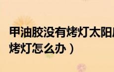 甲油胶没有烤灯太阳底下能干吗（甲油胶没有烤灯怎么办）