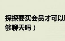 探探要买会员才可以聊天吗（探探不买会员能够聊天吗）