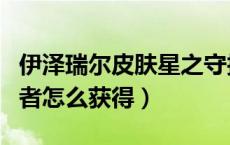 伊泽瑞尔皮肤星之守护者（伊泽瑞尔星之守护者怎么获得）