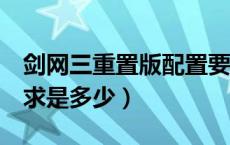 剑网三重置版配置要求（剑网3重制版配置要求是多少）
