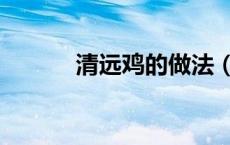 清远鸡的做法（清远鸡的做法）