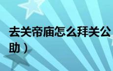 去关帝庙怎么拜关公（关帝庙不知道先拜谁求助）