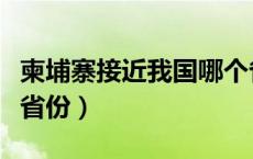 柬埔寨接近我国哪个省（柬埔寨临近中国哪个省份）