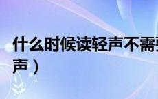 什么时候读轻声不需要标音调（什么时候读轻声）