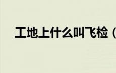 工地上什么叫飞检（工地飞检什么意思）