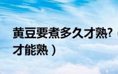 黄豆要煮多久才熟?（生黄豆需要煮多长时间才能熟）