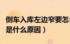 倒车入库左边窄要怎么处理（倒车入库左边窄是什么原因）