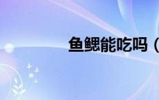 鱼鳃能吃吗（鱼腮能吃吗）