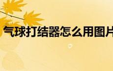 气球打结器怎么用图片（气球打结器怎么用）
