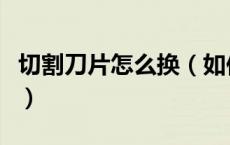 切割刀片怎么换（如何把切割机的刀片换下来）