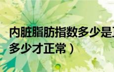 内脏脂肪指数多少是正常范围（内脏脂肪指数多少才正常）