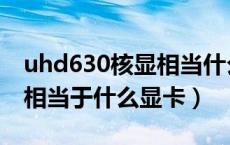 uhd630核显相当什么独显卡（uhd630核显相当于什么显卡）
