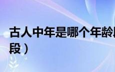 古人中年是哪个年龄段（古人中年是哪个年龄段）