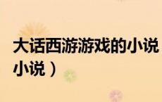 大话西游游戏的小说（和大话西游有关的网游小说）