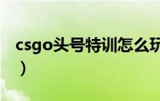 csgo头号特训怎么玩（csgo头号特训是什么）