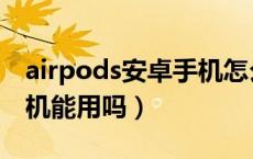 airpods安卓手机怎么操作（airpods安卓手机能用吗）