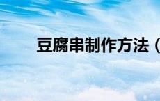 豆腐串制作方法（豆腐串制作方法）