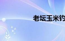 老坛玉米钓鱼效果怎样