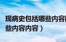 现病史包括哪些内容四个部分（现病史包括哪些内容内容）