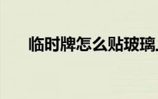 临时牌怎么贴玻璃上（临时牌怎么贴）