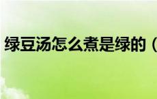 绿豆汤怎么煮是绿的（绿豆汤怎么煮最下火）
