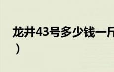 龙井43号多少钱一斤（龙井43号有什么特点）