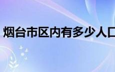 烟台市区内有多少人口（烟台市区人口多少）