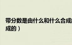 带分数是由什么和什么合成的数（带分数是由什么和什么组成的）