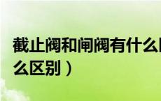 截止阀和闸阀有什么区别（截止阀和闸阀有什么区别）