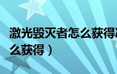 激光毁灭者怎么获得冰火遗迹（激光毁灭者怎么获得）