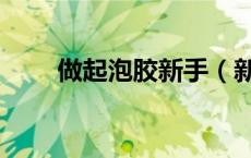 做起泡胶新手（新手起泡胶怎么玩）