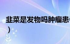 韭菜是发物吗肿瘤患者能吃吗（韭菜是发物吗）