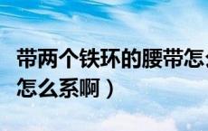带两个铁环的腰带怎么系（带两个铁环的腰带怎么系啊）