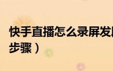 快手直播怎么录屏发段子（快手怎么录屏直播步骤）