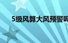 5级风算大风预警吗（5级风算不算大）