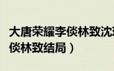 大唐荣耀李倓林致沈珍珠大结局（大唐荣耀李倓林致结局）
