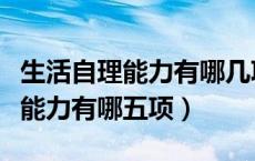 生活自理能力有哪几项指标来评价（生活自理能力有哪五项）