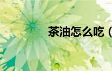 茶油怎么吃（茶油怎么吃）