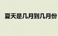 夏天是几月到几月份（夏天是几月到几月）