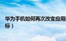 华为手机如何再次改变应用图标（华为手机怎么改变应用图标）