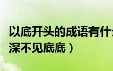 以底开头的成语有什么（底开头的成语有哪些深不见底底）