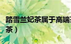 踏雪兰妃茶属于高端茶吗（踏雪兰妃茶属什么茶）