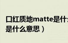 口红质地matte是什么意思（口红matte质地是什么意思）