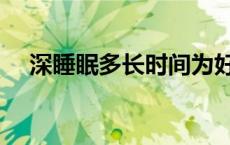 深睡眠多长时间为好（深睡眠多久为宜）