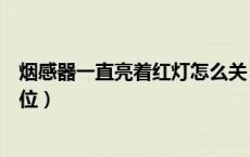 烟感器一直亮着红灯怎么关（烟感器闪红灯一直亮着怎么复位）