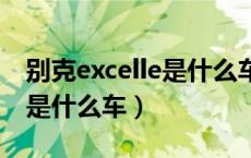 别克excelle是什么车多少钱（别克EXCELLE是什么车）