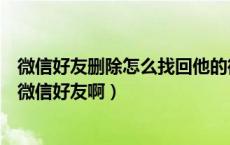 微信好友删除怎么找回他的微信号（谁能帮我找回已删除的微信好友啊）