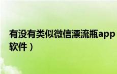 有没有类似微信漂流瓶app（有没有类似微信漂流瓶的手机软件）